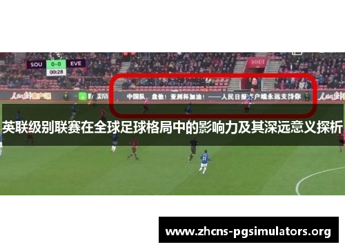 英联级别联赛在全球足球格局中的影响力及其深远意义探析