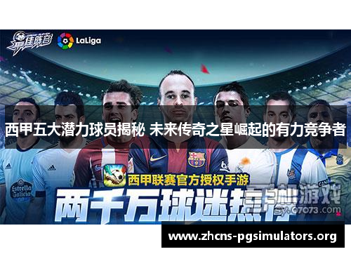 西甲五大潜力球员揭秘 未来传奇之星崛起的有力竞争者