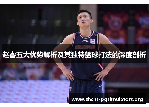 赵睿五大优势解析及其独特篮球打法的深度剖析