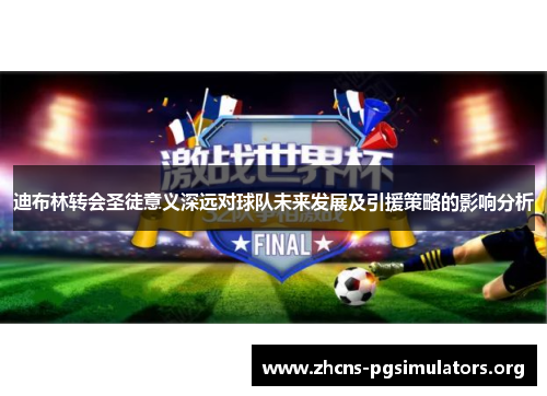 迪布林转会圣徒意义深远对球队未来发展及引援策略的影响分析