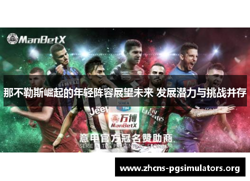 那不勒斯崛起的年轻阵容展望未来 发展潜力与挑战并存 那不勒斯崛起的年轻阵容展望未来 发展潜力与挑战并存