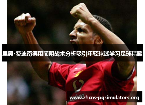 里奥·费迪南德用简明战术分析吸引年轻球迷学习足球精髓