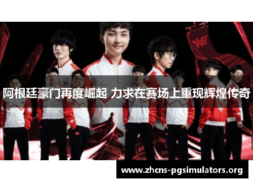 阿根廷豪门再度崛起 力求在赛场上重现辉煌传奇