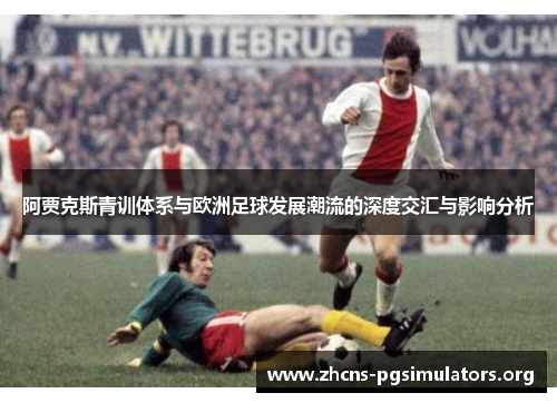 阿贾克斯青训体系与欧洲足球发展潮流的深度交汇与影响分析