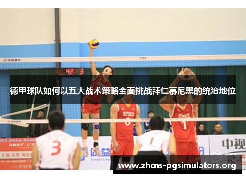 德甲球队如何以五大战术策略全面挑战拜仁慕尼黑的统治地位