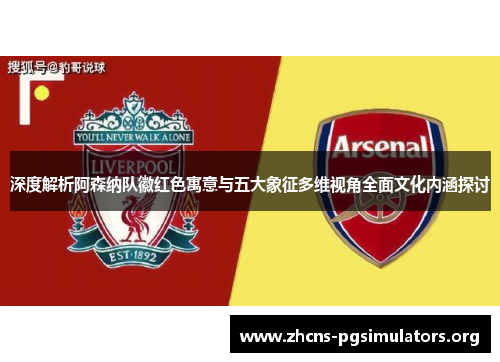 深度解析阿森纳队徽红色寓意与五大象征多维视角全面文化内涵探讨