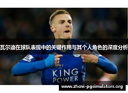 瓦尔迪在球队表现中的关键作用与其个人角色的深度分析 瓦尔迪在球队表现中的关键作用与其个人角色的深度分析