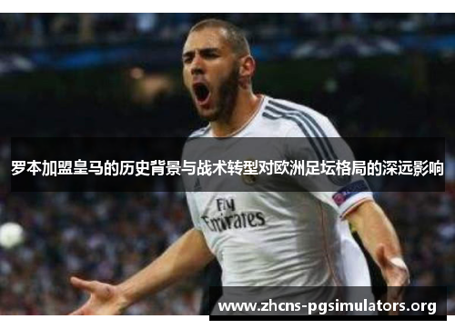 罗本加盟皇马的历史背景与战术转型对欧洲足坛格局的深远影响