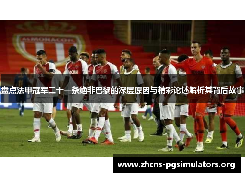 盘点法甲冠军二十一条绝非巴黎的深层原因与精彩论述解析其背后故事 盘点法甲冠军二十一条绝非巴黎的深层原因与精彩论述解析其背后故事