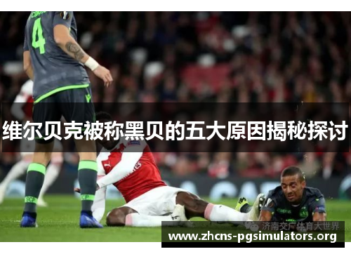 维尔贝克被称黑贝的五大原因揭秘探讨