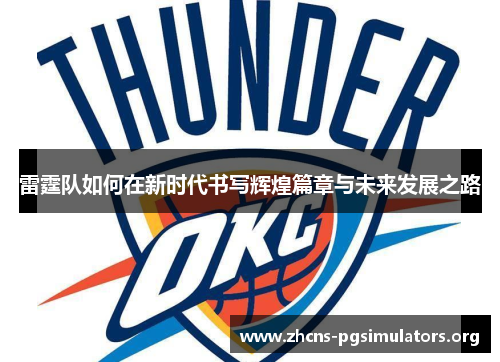 雷霆队如何在新时代书写辉煌篇章与未来发展之路 雷霆队如何在新时代书写辉煌篇章与未来发展之路