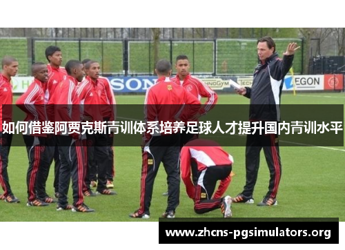 如何借鉴阿贾克斯青训体系培养足球人才提升国内青训水平