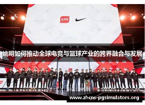 姚明如何推动全球电竞与篮球产业的跨界融合与发展