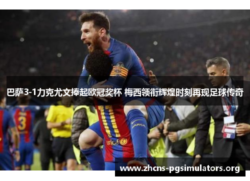 巴萨3-1力克尤文捧起欧冠奖杯 梅西领衔辉煌时刻再现足球传奇