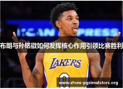布朗与孙铭徽如何发挥核心作用引领比赛胜利
