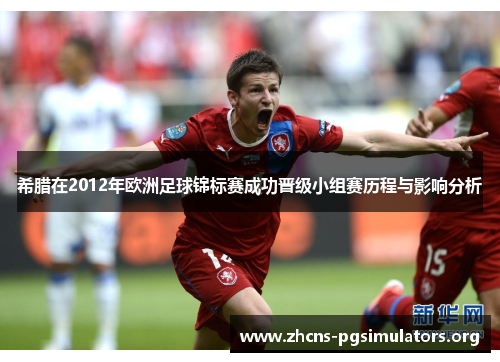 希腊在2012年欧洲足球锦标赛成功晋级小组赛历程与影响分析