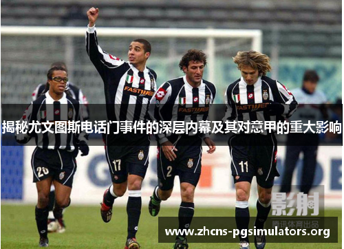 揭秘尤文图斯电话门事件的深层内幕及其对意甲的重大影响