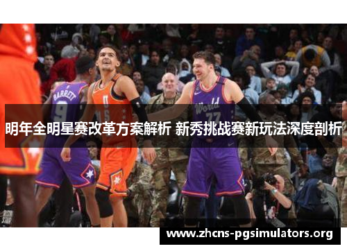明年全明星赛改革方案解析 新秀挑战赛新玩法深度剖析 明年全明星赛改革方案解析 新秀挑战赛新玩法深度剖析