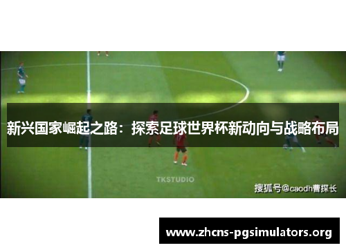 新兴国家崛起之路：探索足球世界杯新动向与战略布局