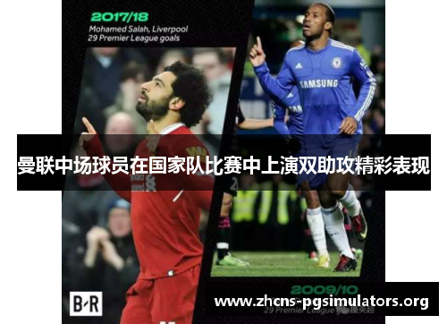 曼联中场球员在国家队比赛中上演双助攻精彩表现 曼联中场球员在国家队比赛中上演双助攻精彩表现