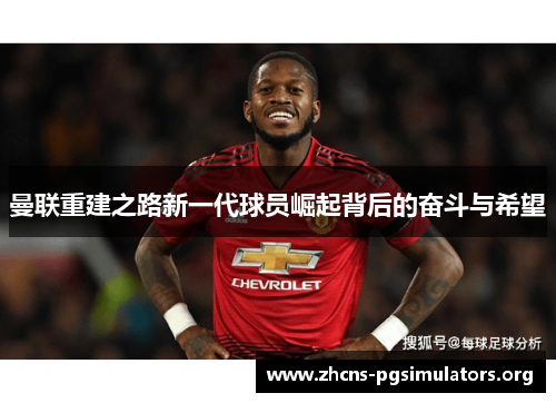 曼联重建之路新一代球员崛起背后的奋斗与希望