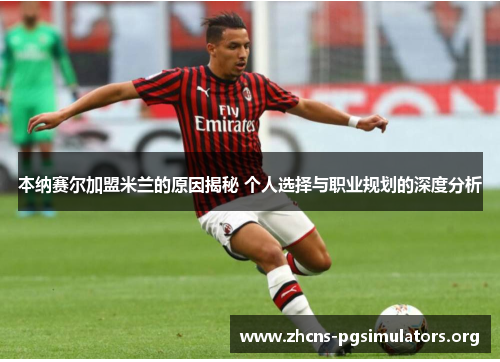 本纳赛尔加盟米兰的原因揭秘 个人选择与职业规划的深度分析