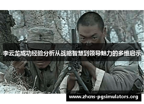 李云龙成功经验分析从战略智慧到领导魅力的多维启示